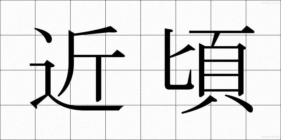 近頃 (ちかごろ)