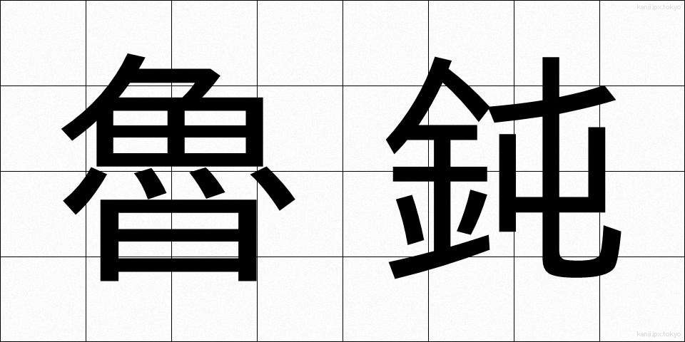 魯鈍 (ろどん)