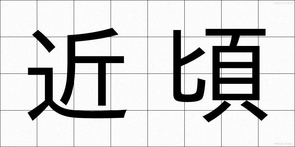 近頃 (ちかごろ)