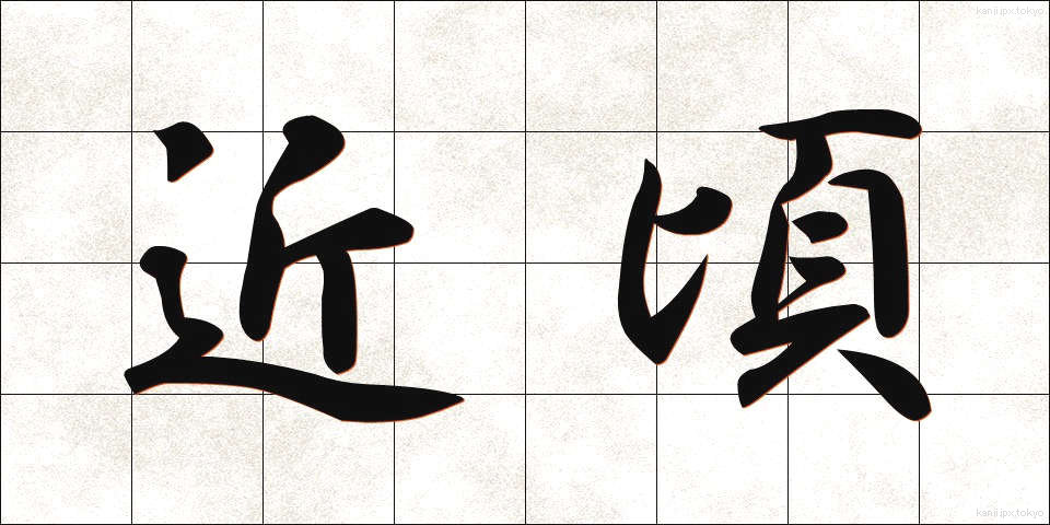 近頃 (ちかごろ)
