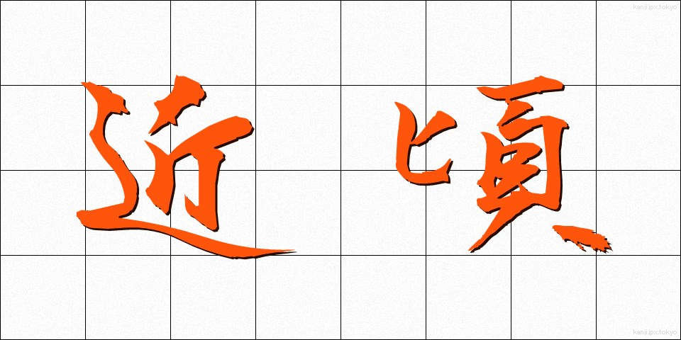 近頃 (ちかごろ)