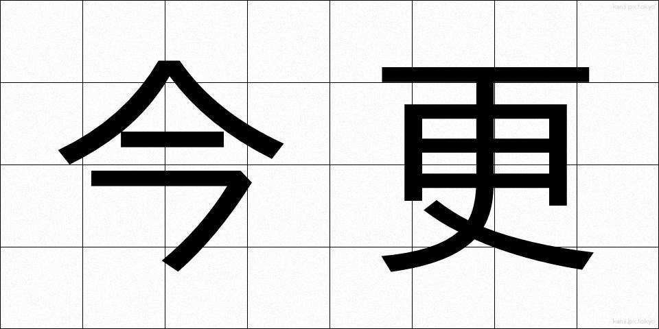 今更 (いまさら)