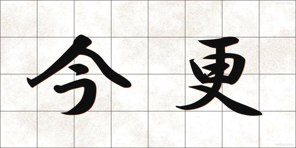 今更 (いまさら)