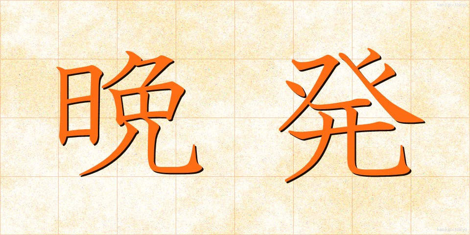 晩発 (ばんぱつ)